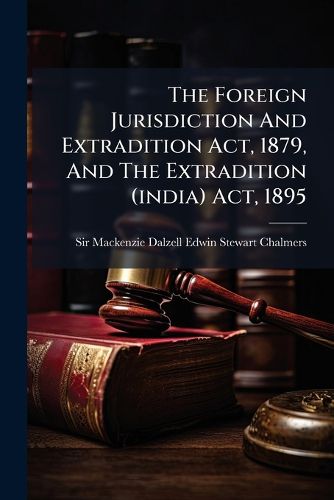 Cover image for The Foreign Jurisdiction And Extradition Act, 1879, And The Extradition (india) Act, 1895