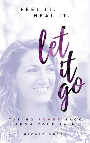 Cover image for Feel It. Heal It. Let It Go.: Taking Power Back From Your Pain