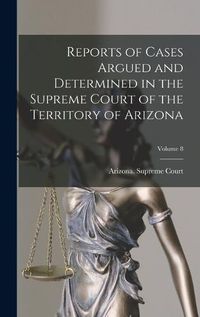 Cover image for Reports of Cases Argued and Determined in the Supreme Court of the Territory of Arizona; Volume 8