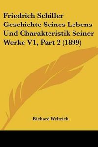 Cover image for Friedrich Schiller Geschichte Seines Lebens Und Charakteristik Seiner Werke V1, Part 2 (1899)