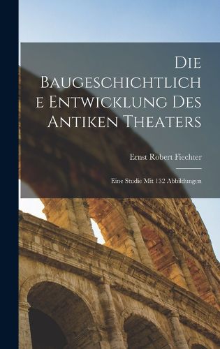 Cover image for Die baugeschichtliche entwicklung des antiken theaters; eine studie mit 132 abbildungen