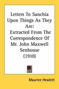 Cover image for Letters to Sanchia Upon Things as They Are: Extracted from the Correspondence of Mr. John Maxwell Senhouse (1910)