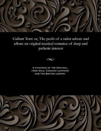 Gallant Tom: Or, the Perils of a Sailor Ashore and Afloat: An Original Nautical Romance of Deep and Pathetic Interest