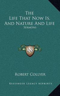 Cover image for The Life That Now Is, and Nature and Life: Sermons