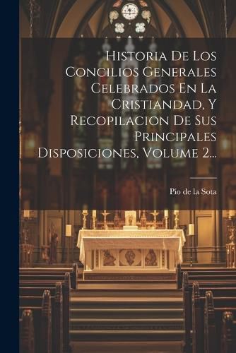 Cover image for Historia De Los Concilios Generales Celebrados En La Cristiandad, Y Recopilacion De Sus Principales Disposiciones, Volume 2...