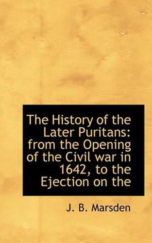 Cover image for The History of the Later Puritans: from the Opening of the Civil War in 1642, to the Ejection on the