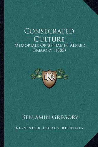 Cover image for Consecrated Culture: Memorials of Benjamin Alfred Gregory (1885)