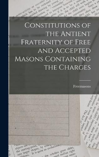 Cover image for Constitutions of the Antient Fraternity of Free and Accepted Masons Containing the Charges