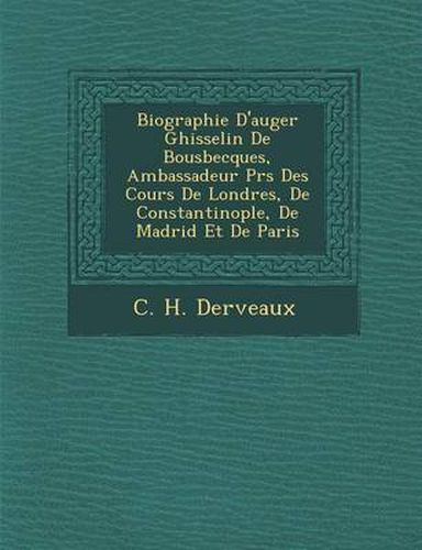 Cover image for Biographie D'Auger Ghisselin de Bousbecques, Ambassadeur PR S Des Cours de Londres, de Constantinople, de Madrid Et de Paris