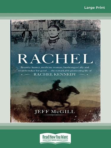 Rachel: Brumby hunter, medicine woman, bushrangers' ally and troublemaker for good . . . the remarkable pioneering life of Rachel Kennedy