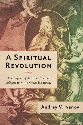 Cover image for A Spiritual Revolution: The Impact of Reformation and Enlightenment in Orthodox Russia, 1700-1825