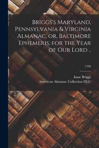 Cover image for Briggs's Maryland, Pennsylvania & Virginia Almanac, or, Baltimore Ephemeris, for the Year of Our Lord ..; 1799