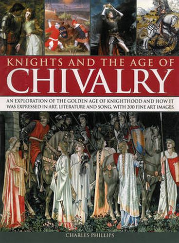 Cover image for Knights & the Age of Chivalry: An Exploration of the Golden Age of Knighthood and How it Was Expressed in Art, Literature and Song, with 200 Fine Art Images