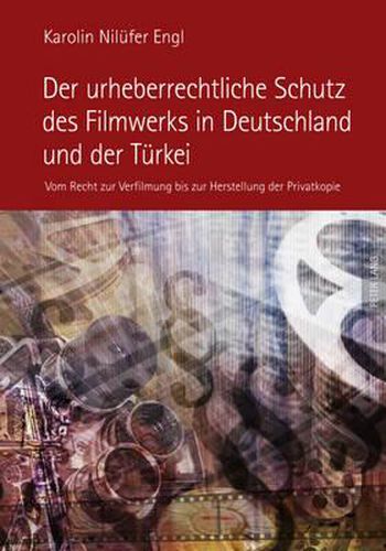 Cover image for Der Urheberrechtliche Schutz Des Filmwerks in Deutschland Und Der Tuerkei: Vom Recht Zur Verfilmung Bis Zur Herstellung Der Privatkopie