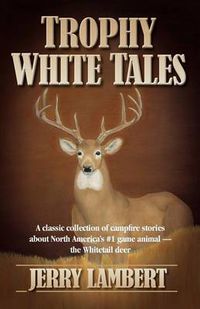 Cover image for Trophy White Tales: A Classic Collection of Campfire Stories About North America's #1 Game Animal --The Whitetail Deer