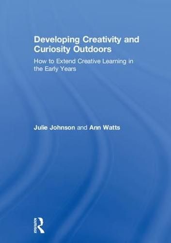 Developing Creativity and Curiosity Outdoors: How to Extend Creative Learning in the Early Years