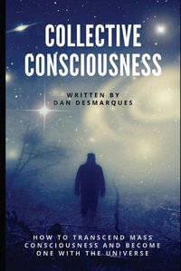 Cover image for Collective Consciousness: How to Transcend Mass Consciousness and Become One With the Universe