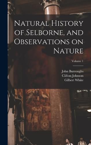 Cover image for Natural History of Selborne, and Observations on Nature; Volume 1