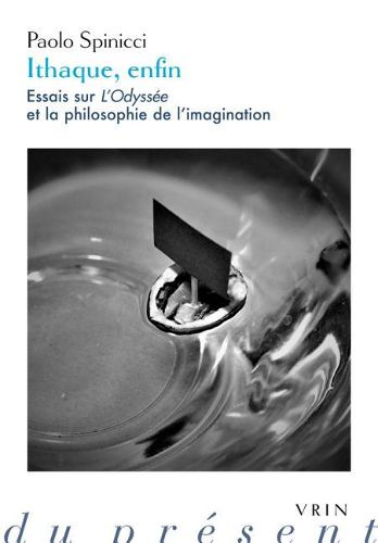 Ithaque, Enfin: Essais Sur l'Odyssee Et La Philosophie de l'Imagination