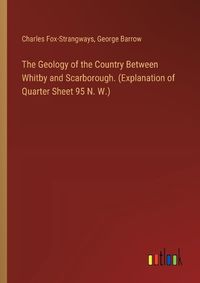 Cover image for The Geology of the Country Between Whitby and Scarborough. (Explanation of Quarter Sheet 95 N. W.)