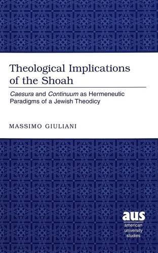 Theological Implications of the Shoah: Caesura and Continuum as Hermeneutic Paradigms of Jewish Theodicy / Massimo Giuliani.