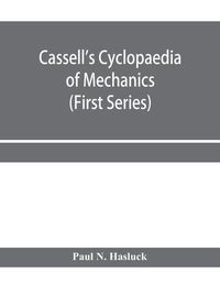 Cover image for Cassell's cyclopaedia of mechanics: containing receipts, processes, and memoranda for workshop use, based on personal experience and expert knowledge (First Series)