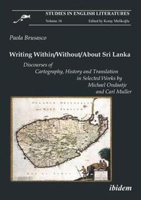 Cover image for Writing Within/Without/About Sri Lanka - Discourses of Cartography, History and Translation in Selected Works by Michael Ondaatje