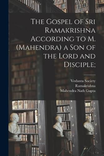 Cover image for The Gospel of Sri Ramakrishna According to M. (Mahendra) a Son of the Lord and Disciple;