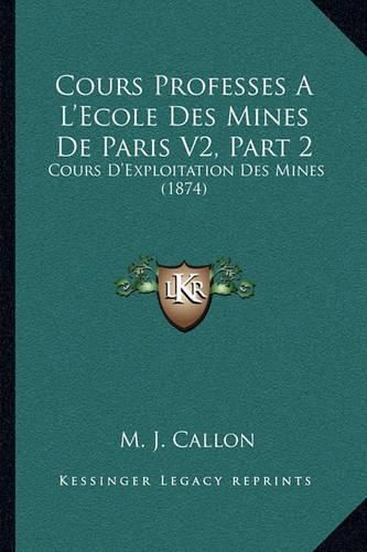 Cover image for Cours Professes A L'Ecole Des Mines de Paris V2, Part 2: Cours D'Exploitation Des Mines (1874)