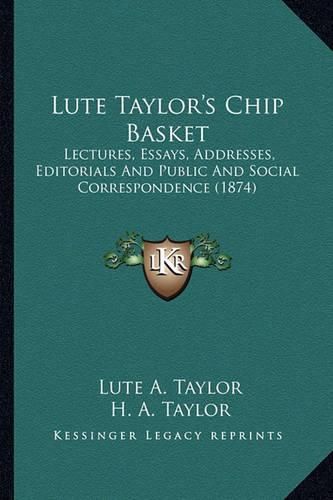 Lute Taylor's Chip Basket Lute Taylor's Chip Basket: Lectures, Essays, Addresses, Editorials and Public and Socialectures, Essays, Addresses, Editorials and Public and Social Correspondence (1874) L Correspondence (1874)