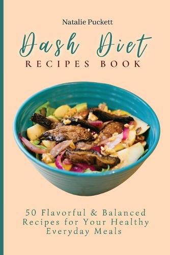 Cover image for Dash Diet Recipes Book: 50 Flavorful and Balanced Recipes for Your Healthy Everyday Meals