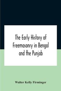 Cover image for The Early History Of Freemasonry In Bengal And The Punjab With Which Is Incorporated The Early History Of Freemasonry In Bengal By Andrew D'Cruz