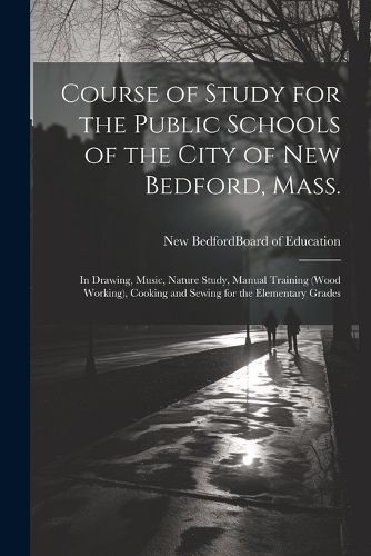 Cover image for Course of Study for the Public Schools of the City of New Bedford, Mass.