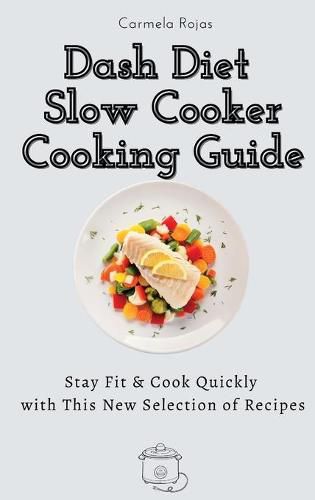 Cover image for Dash Diet Slow Cooker Cooking Guide: Stay Fit & Cook Quickly with This New Selection of Recipes