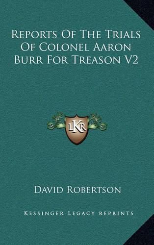 Reports of the Trials of Colonel Aaron Burr for Treason V2