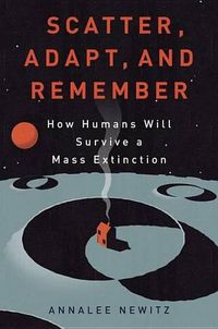 Cover image for Scatter, Adapt, and Remember: How Humans Will Survive a Mass Extinction