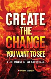 Cover image for Create the Change You Want to See: Key Strategies to Fuel Your Success