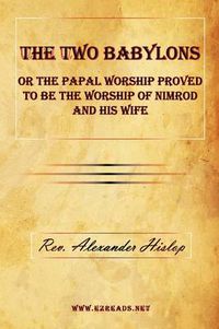 Cover image for The Two Babylons or the Papal Worship Proved to Be the Worship of Nimrod and His Wife