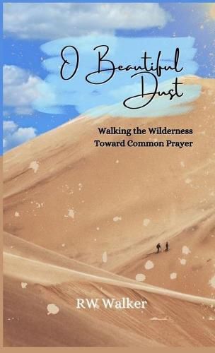 Cover image for O Beautiful Dust: Walking the Wilderness Toward Common Prayer: Walking the Wilderness Toward Common Prayer