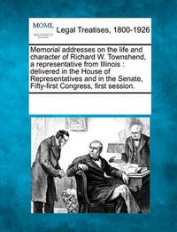 Cover image for Memorial Addresses on the Life and Character of Richard W. Townshend, a Representative from Illinois: Delivered in the House of Representatives and in the Senate, Fifty-First Congress, First Session.