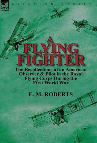 Cover image for A Flying Fighter: the Recollections of an American Observer & Pilot in the Royal Flying Corps During the First World War