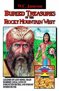 Cover image for Buried Treasures of the Rocky Mountain West: Legends of Lost Mines, Train Robbery Gold, Caves of Forgotten Riches, and Indians' Buried Silver