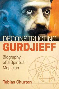 Cover image for Deconstructing Gurdjieff: Biography of a Spiritual Magician