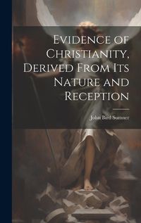 Cover image for Evidence of Christianity, Derived From Its Nature and Reception