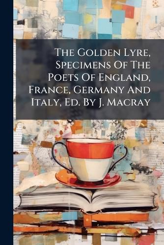 Cover image for The Golden Lyre, Specimens Of The Poets Of England, France, Germany And Italy, Ed. By J. Macray