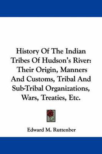 Cover image for History of the Indian Tribes of Hudson's River: Their Origin, Manners and Customs, Tribal and Sub-Tribal Organizations, Wars, Treaties, Etc.