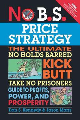 No B.S. Price Strategy: The Ultimate No Holds Barred, Kick Butt, Take No Prisoners Guide to Profits, Power, and Prosperity