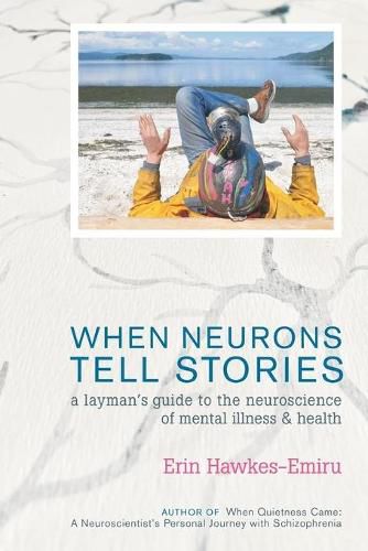 Cover image for When Neurons Tell Stories A Layman's Guide to the Neuroscience of Mental Illness and Health