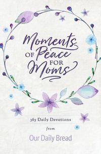 Cover image for Moments of Peace for Moms: 365 Daily Devotions from Our Daily Bread