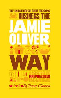Cover image for The Unauthorized Guide to Doing Business the Jamie Oliver Way: 10 Secrets of the Irrepressible One-man Brand